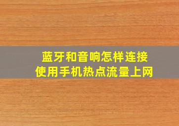 蓝牙和音响怎样连接使用手机热点流量上网