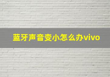 蓝牙声音变小怎么办vivo