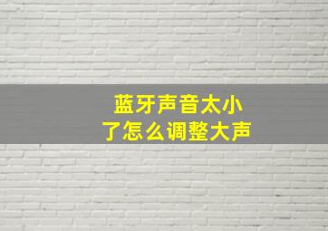 蓝牙声音太小了怎么调整大声