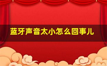 蓝牙声音太小怎么回事儿