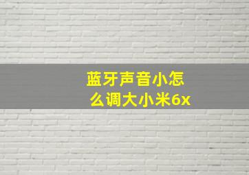 蓝牙声音小怎么调大小米6x