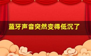 蓝牙声音突然变得低沉了