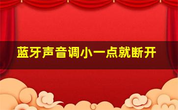 蓝牙声音调小一点就断开