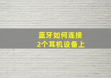 蓝牙如何连接2个耳机设备上