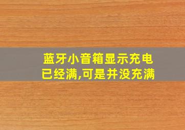 蓝牙小音箱显示充电已经满,可是并没充满