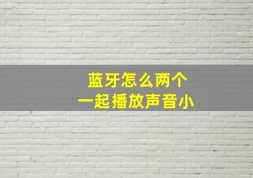 蓝牙怎么两个一起播放声音小