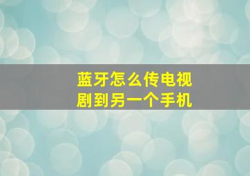 蓝牙怎么传电视剧到另一个手机