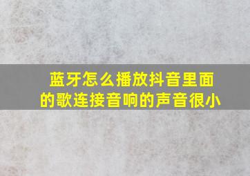 蓝牙怎么播放抖音里面的歌连接音响的声音很小