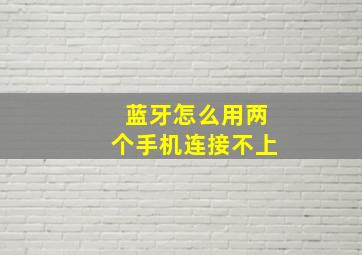 蓝牙怎么用两个手机连接不上