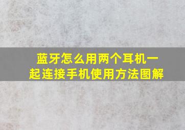 蓝牙怎么用两个耳机一起连接手机使用方法图解