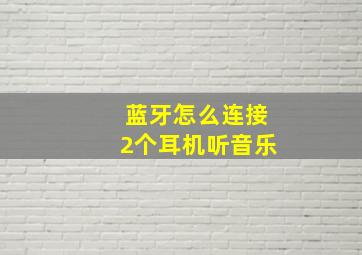 蓝牙怎么连接2个耳机听音乐