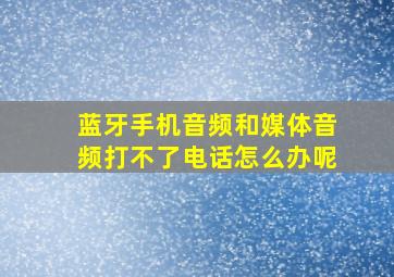 蓝牙手机音频和媒体音频打不了电话怎么办呢