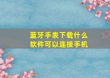 蓝牙手表下载什么软件可以连接手机