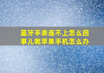 蓝牙手表连不上怎么回事儿呢苹果手机怎么办