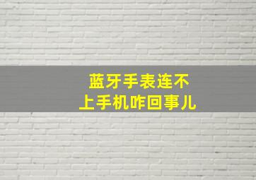 蓝牙手表连不上手机咋回事儿