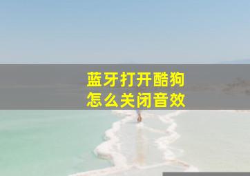 蓝牙打开酷狗怎么关闭音效