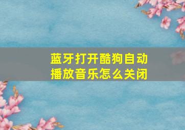 蓝牙打开酷狗自动播放音乐怎么关闭