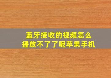 蓝牙接收的视频怎么播放不了了呢苹果手机