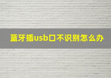 蓝牙插usb口不识别怎么办