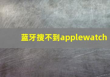 蓝牙搜不到applewatch