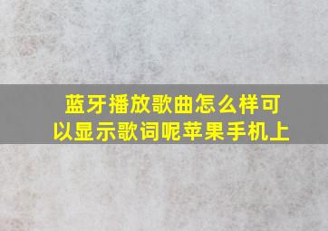 蓝牙播放歌曲怎么样可以显示歌词呢苹果手机上