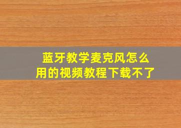 蓝牙教学麦克风怎么用的视频教程下载不了