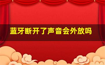 蓝牙断开了声音会外放吗