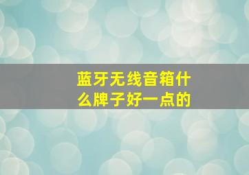 蓝牙无线音箱什么牌子好一点的