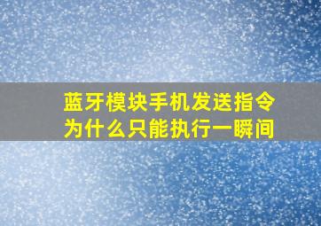 蓝牙模块手机发送指令为什么只能执行一瞬间