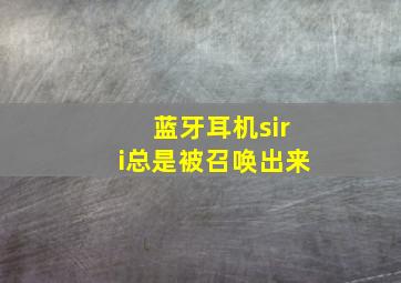 蓝牙耳机siri总是被召唤出来