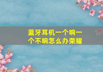 蓝牙耳机一个响一个不响怎么办荣耀