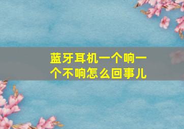 蓝牙耳机一个响一个不响怎么回事儿