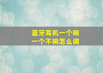 蓝牙耳机一个响一个不响怎么调