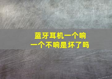 蓝牙耳机一个响一个不响是坏了吗