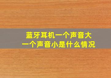 蓝牙耳机一个声音大一个声音小是什么情况