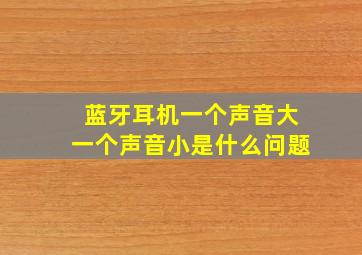 蓝牙耳机一个声音大一个声音小是什么问题