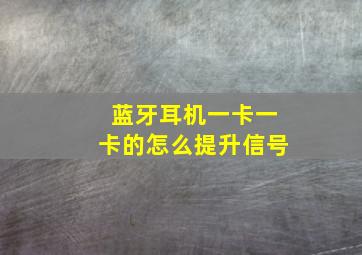 蓝牙耳机一卡一卡的怎么提升信号