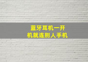 蓝牙耳机一开机就连别人手机