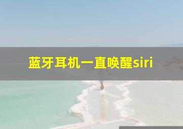 蓝牙耳机一直唤醒siri