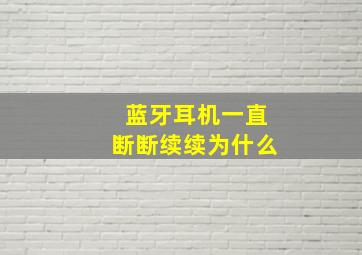 蓝牙耳机一直断断续续为什么