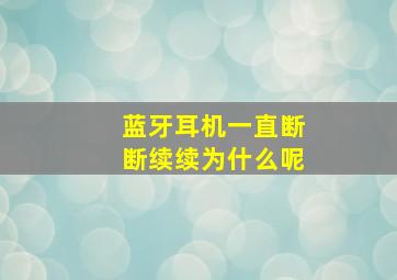 蓝牙耳机一直断断续续为什么呢