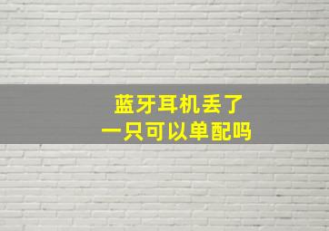 蓝牙耳机丢了一只可以单配吗