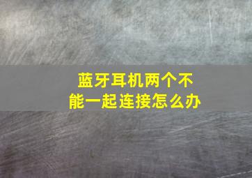 蓝牙耳机两个不能一起连接怎么办