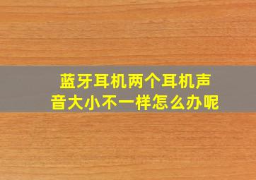 蓝牙耳机两个耳机声音大小不一样怎么办呢