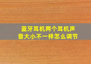 蓝牙耳机两个耳机声音大小不一样怎么调节