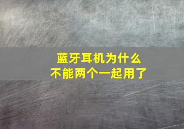 蓝牙耳机为什么不能两个一起用了