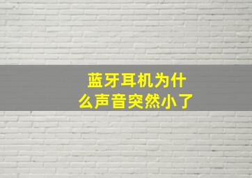 蓝牙耳机为什么声音突然小了