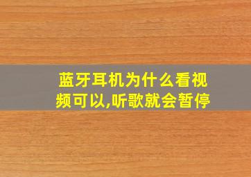 蓝牙耳机为什么看视频可以,听歌就会暂停