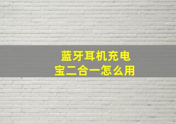 蓝牙耳机充电宝二合一怎么用