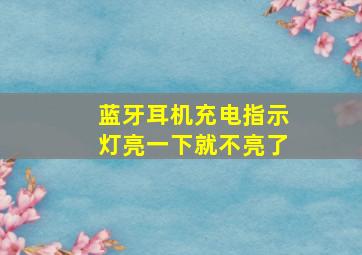 蓝牙耳机充电指示灯亮一下就不亮了